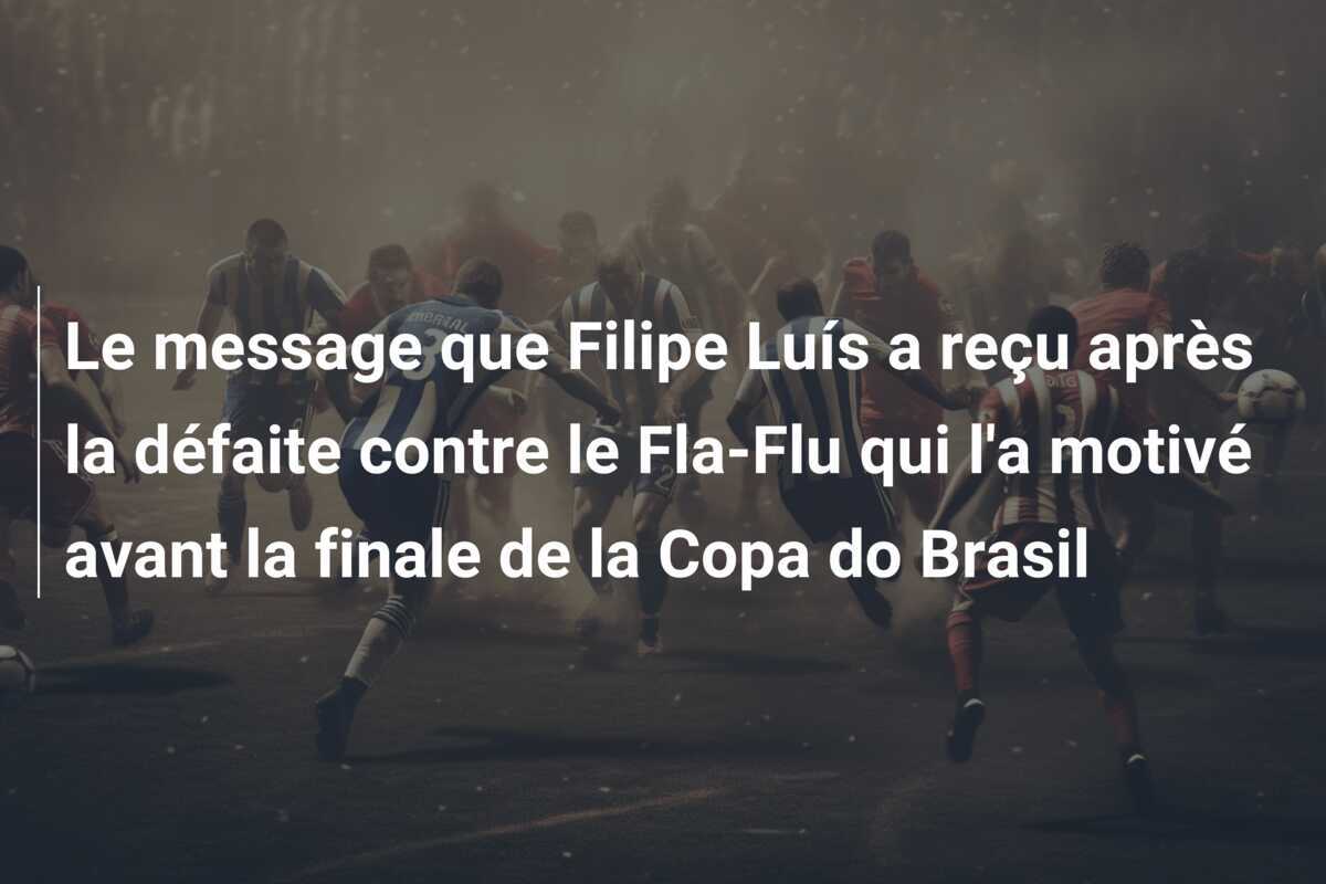 Le message que Filipe Luís a reçu après la défaite contre le Fla-Flu qui l'a motivé avant la finale de la Copa do Brasil