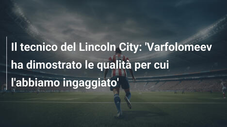 Il tecnico del Lincoln City: 'Varfolomeev ha dimostrato le qualità per cui l'abbiamo ingaggiato'