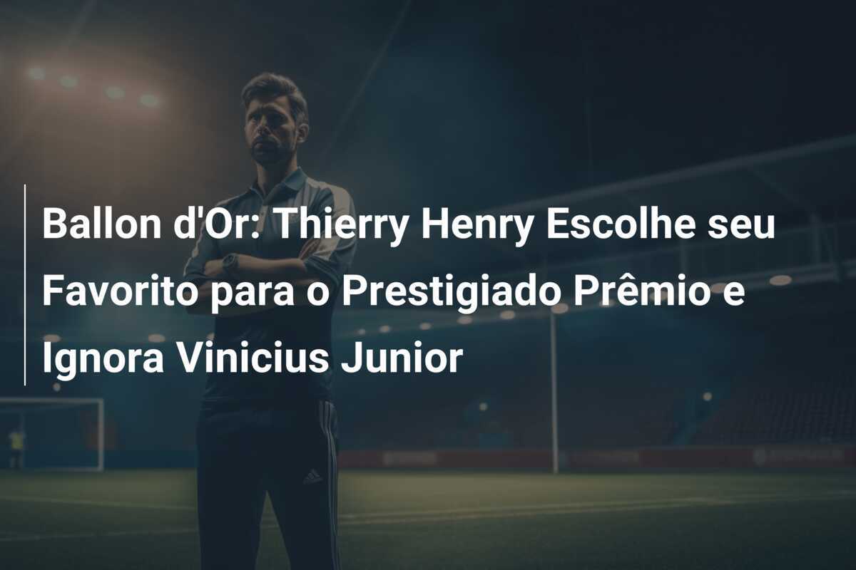 Ballon d'Or: Thierry Henry Escolhe seu Favorito para o Prestigiado Prêmio e Ignora Vinicius Junior