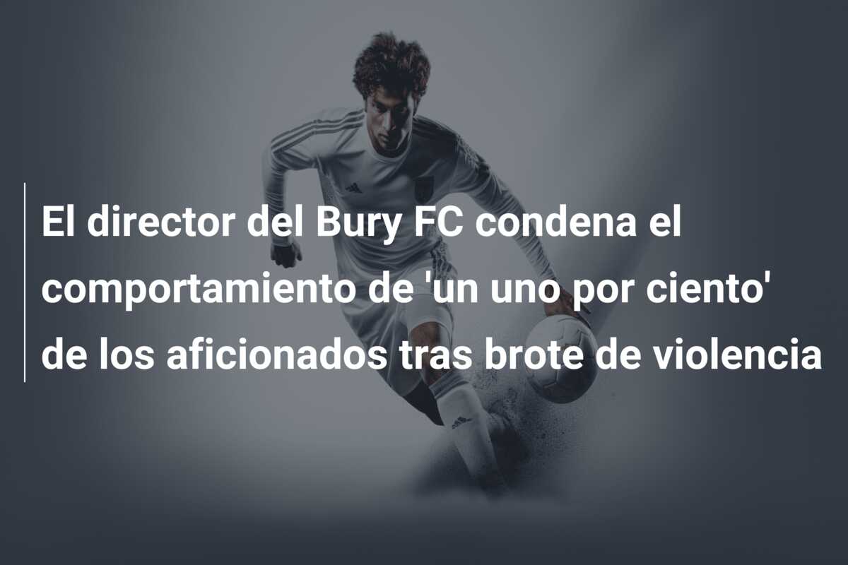 El director del Bury FC condena el comportamiento de ‘un uno por ciento’ de los aficionados tras brote de violencia