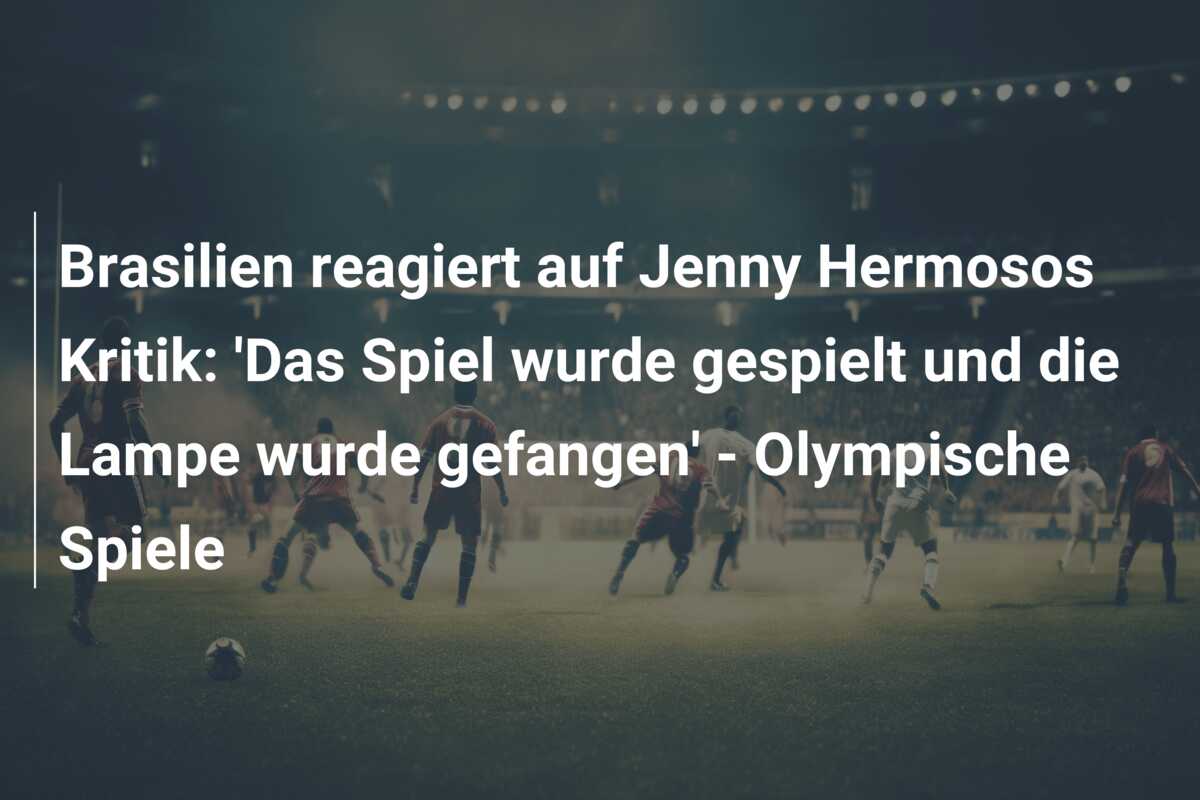 Brasilien reagiert auf Jenny Hermosos Kritik: ‘Das Spiel wurde gespielt und die Lampe wurde gefangen’ – Olympische Spiele