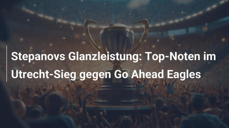 Stepanovs Glanzleistung: Top-Noten im Utrecht-Sieg gegen Go Ahead Eagles