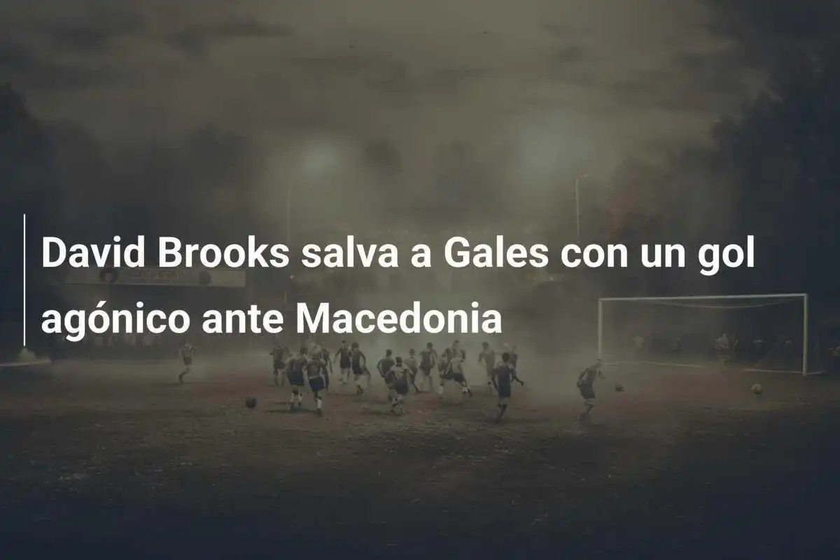 David Brooks salva a Gales con un gol agónico ante Macedonia