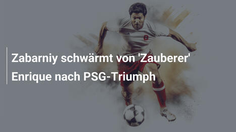 Zabarniy schwärmt von 'Zauberer' Enrique nach PSG-Triumph