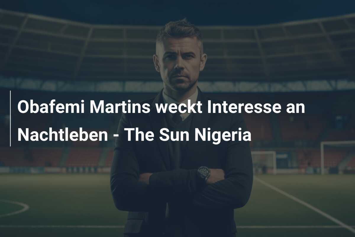 Obafemi Martins weckt Interesse an Nachtleben - The Sun Nigeria