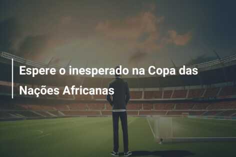 Espere o inesperado na Copa das Nações Africanas