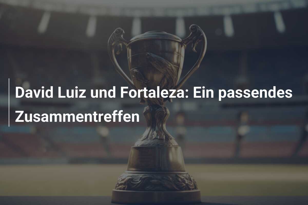 David Luiz und Fortaleza: Ein passendes Zusammentreffen