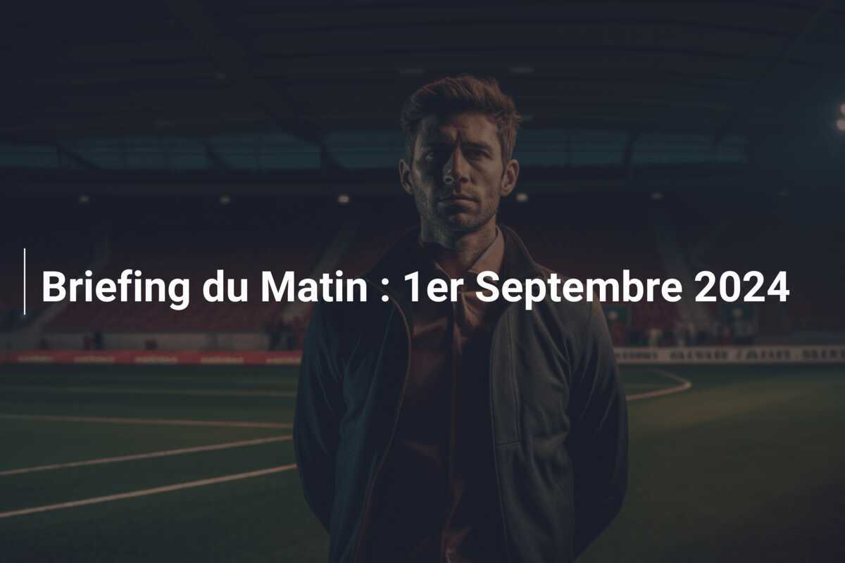 Briefing du Matin : 1er Septembre 2024
