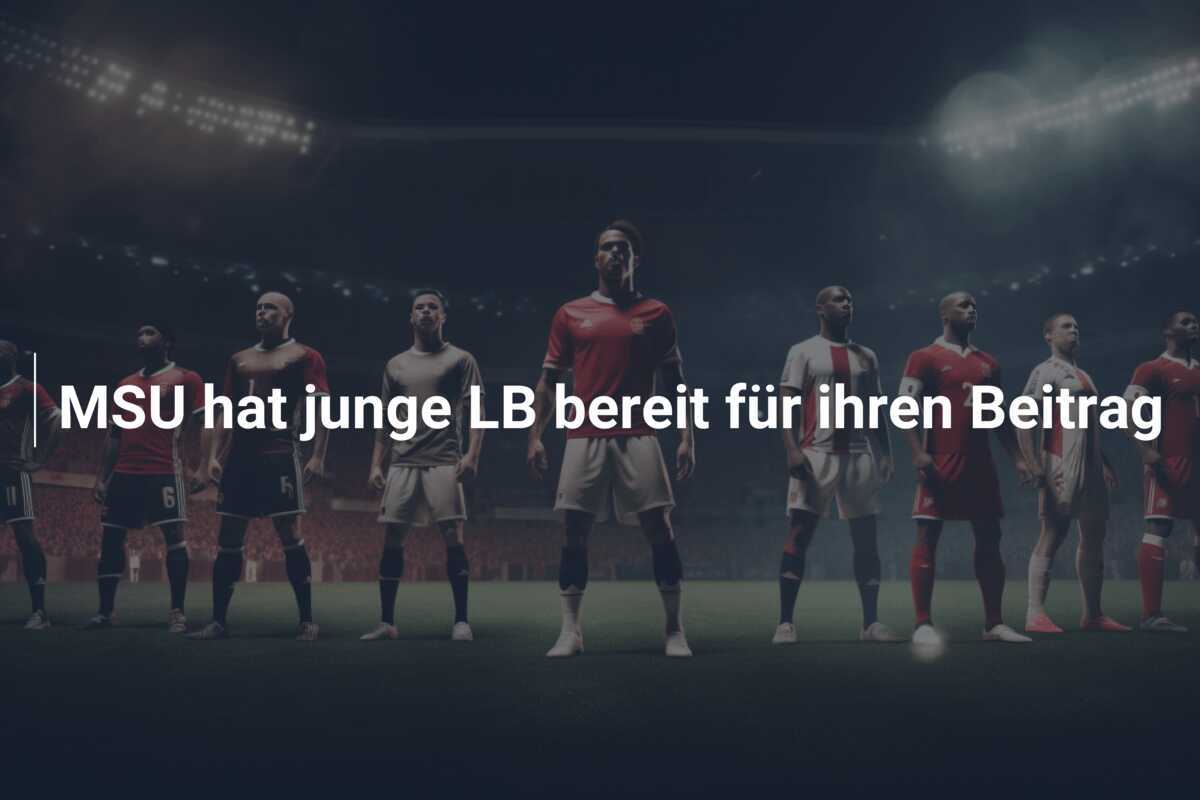 MSU hat junge LB bereit für ihren Beitrag