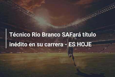 Técnico Rio Branco SAFará título inédito en su carrera – ES HOJE