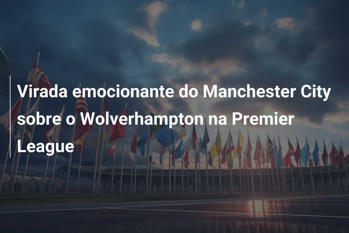 Virada emocionante do Manchester City sobre o Wolverhampton na Premier League