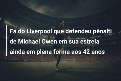 Fã do Liverpool que defendeu pênalti de Michael Owen em sua estreia ainda em plena forma aos 42 anos