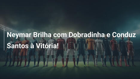 Neymar Brilha com Dobradinha e Conduz Santos à Vitória!