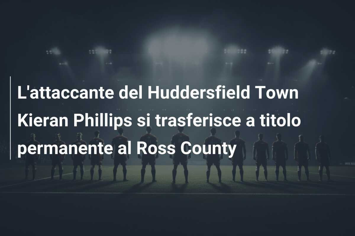 L'attaccante del Huddersfield Town Kieran Phillips si trasferisce a titolo permanente al Ross County