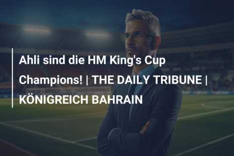 Ahli sind die HM King’s Cup Champions! | THE DAILY TRIBUNE | KÖNIGREICH BAHRAIN
