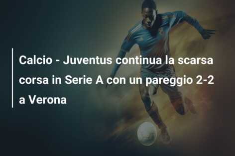 Calcio – Juventus continua la scarsa corsa in Serie A con un pareggio 2-2 a Verona