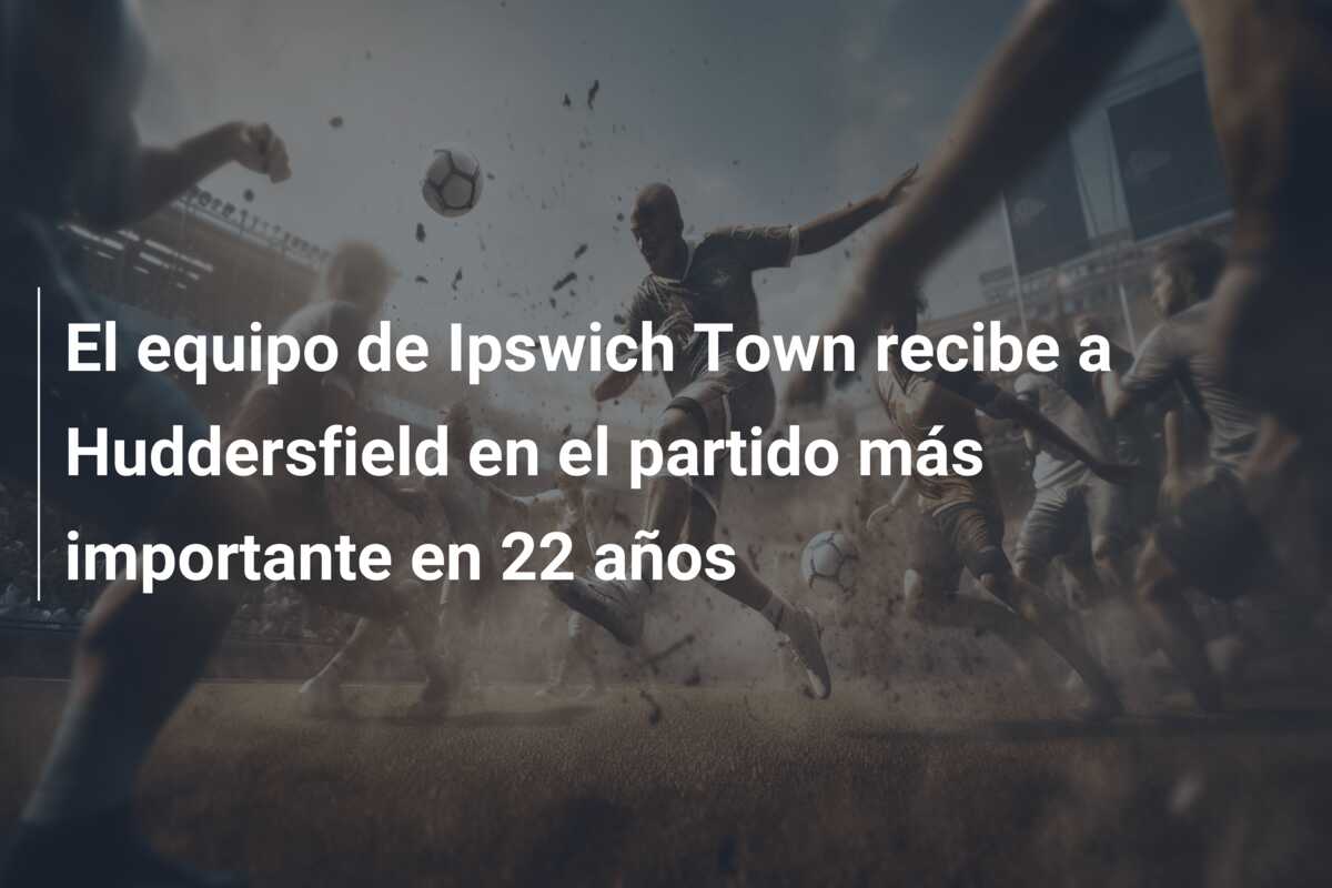 El equipo de Ipswich Town recibe a Huddersfield en el partido más importante en 22 años