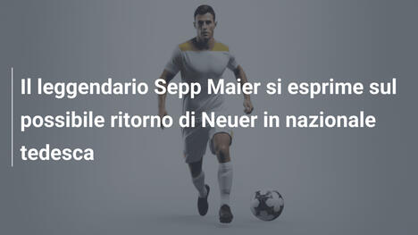 Il leggendario Sepp Maier si esprime sul possibile ritorno di Neuer in nazionale tedesca