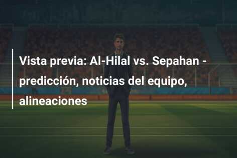 Vista previa: Al-Hilal vs. Sepahan – predicción, noticias del equipo, alineaciones