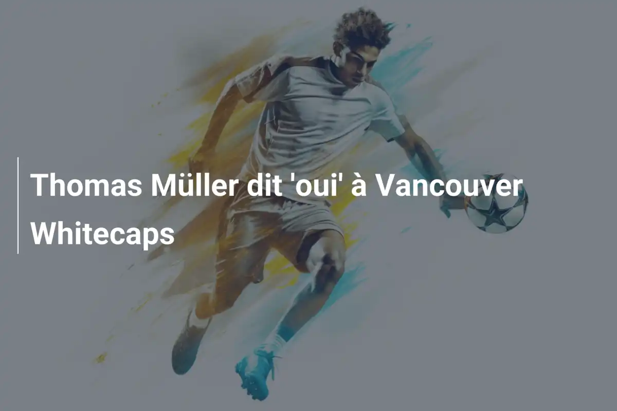 Thomas Müller dit 'oui' à Vancouver Whitecaps
