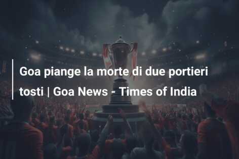 Goa piange la morte di due portieri tosti | Goa News – Times of India