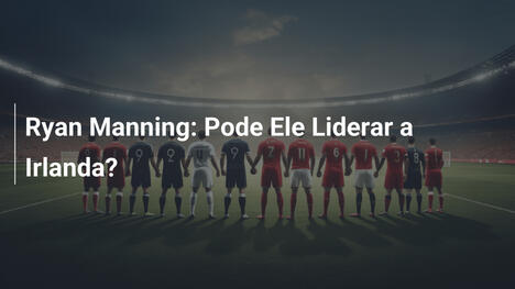 Ryan Manning: Pode Ele Liderar a Irlanda?