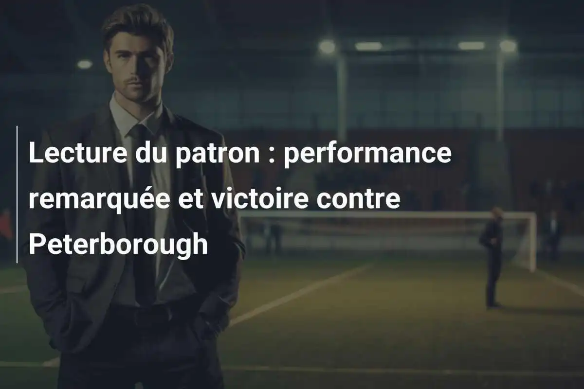 Lecture du patron : performance remarquée et victoire contre Peterborough