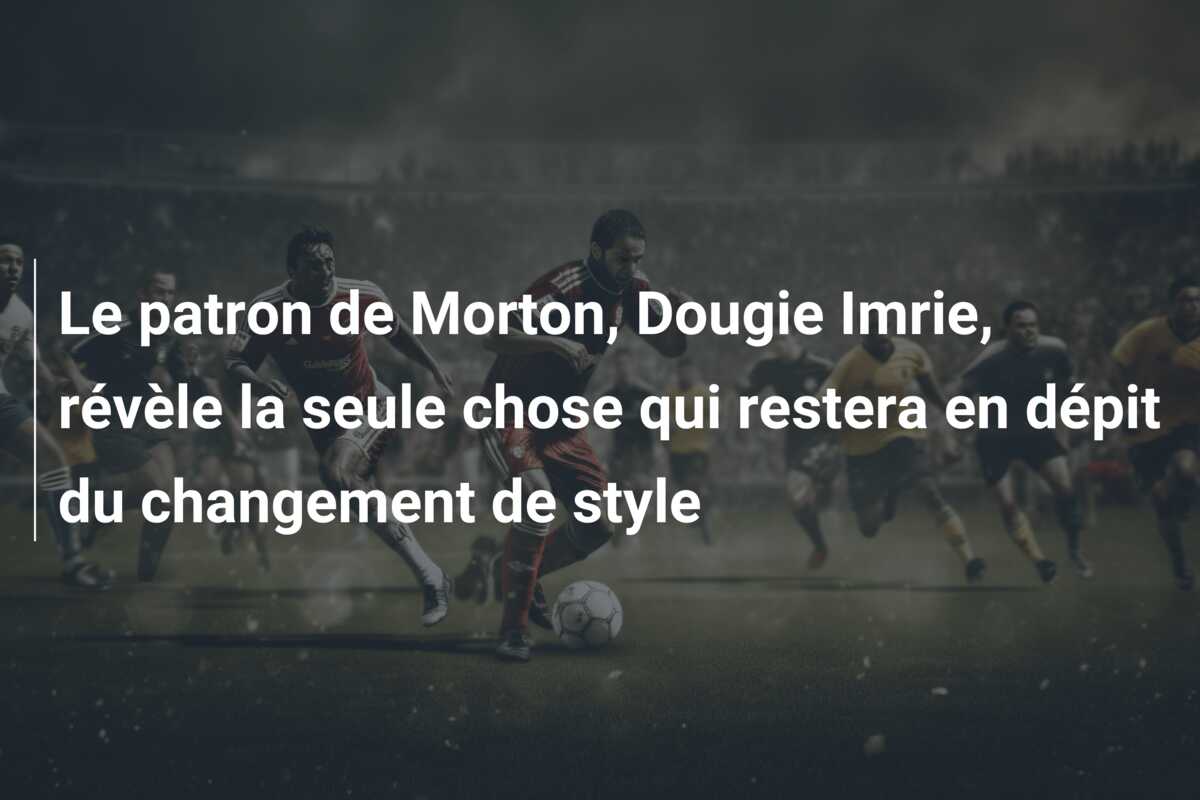 Le patron de Morton, Dougie Imrie, révèle la seule chose qui restera en dépit du changement de style