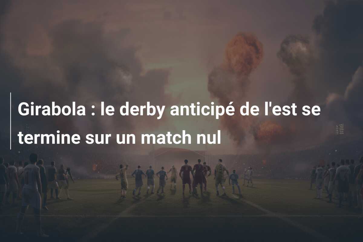 Girabola : le derby anticipé de l'est se termine sur un match nul