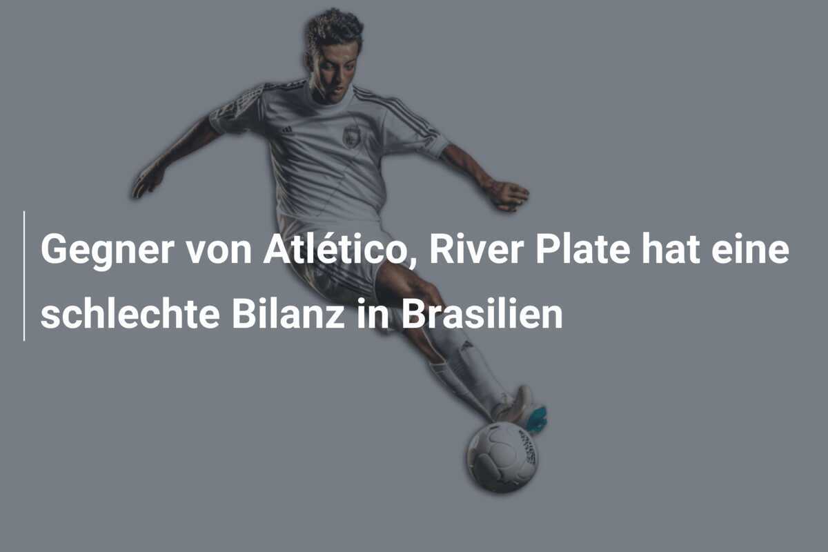 Gegner von Atlético, River Plate hat eine schlechte Bilanz in Brasilien