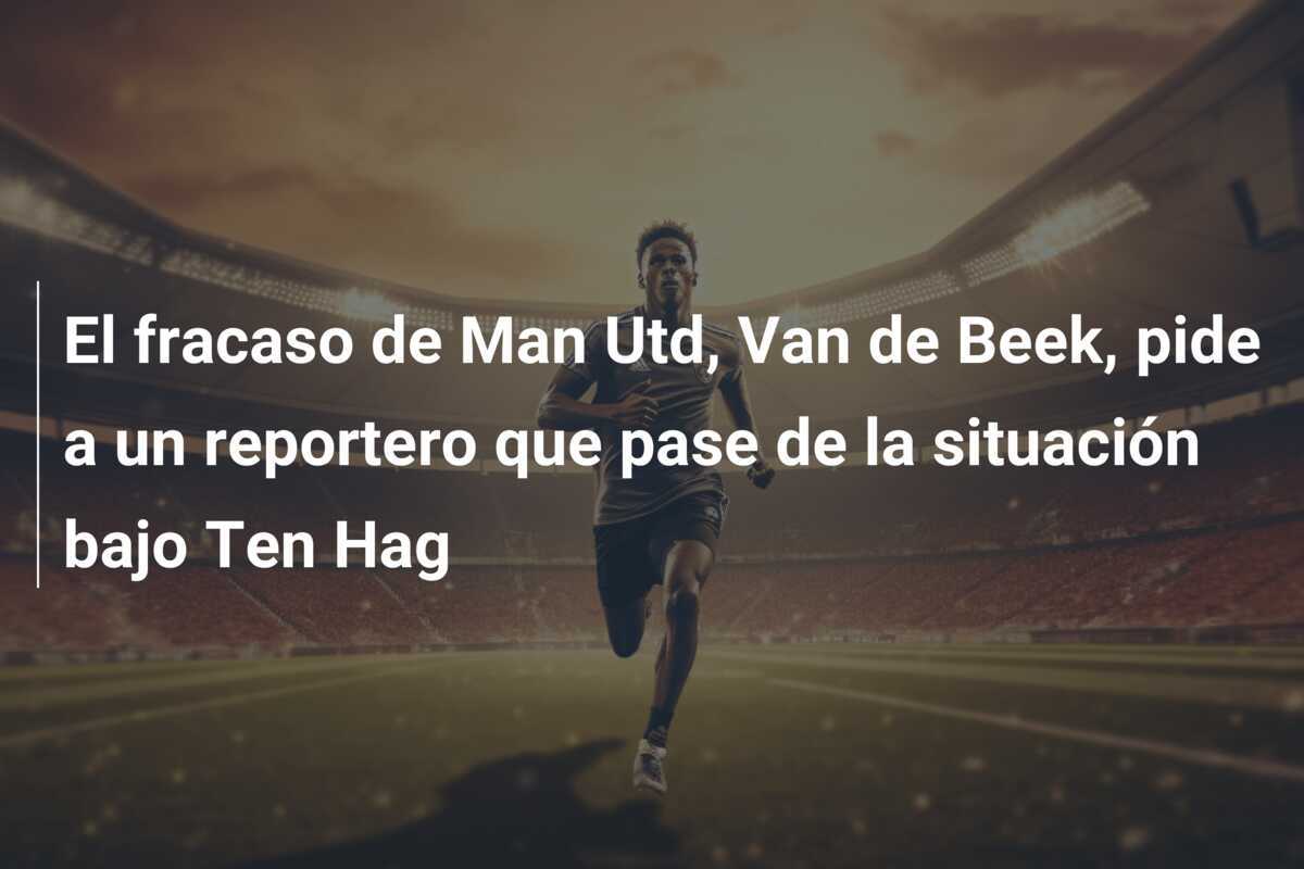 El fracaso de Man Utd, Van de Beek, pide a un reportero que pase de la situación bajo Ten Hag