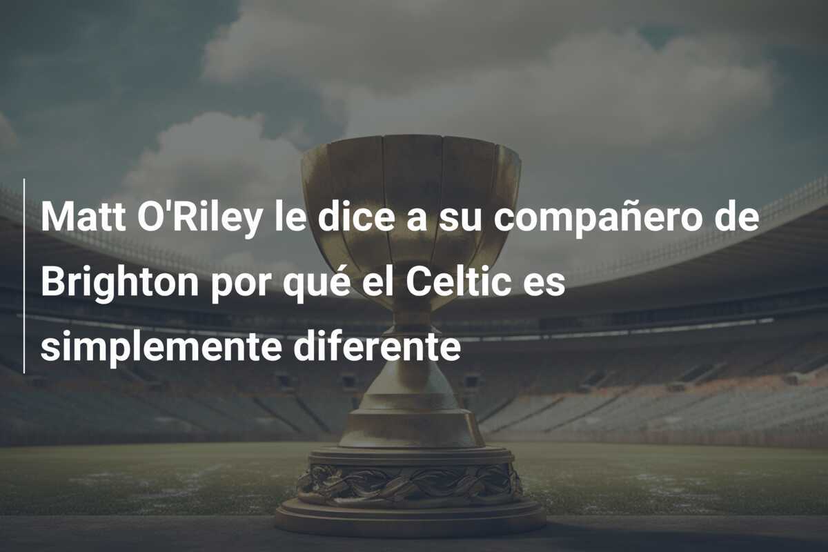 Matt O'Riley le dice a su compañero de Brighton por qué el Celtic es simplemente diferente