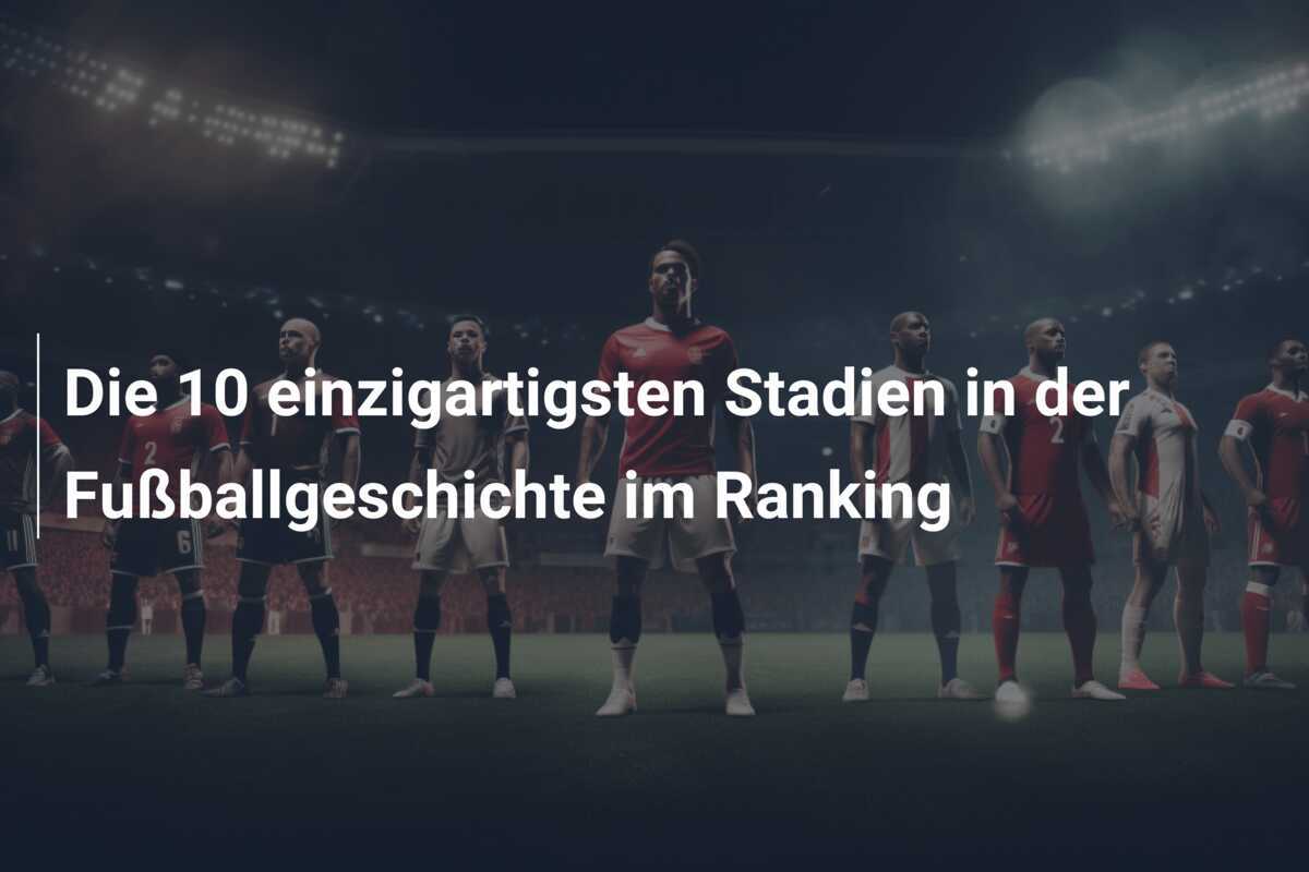 Die 10 einzigartigsten Stadien in der Fußballgeschichte im Ranking