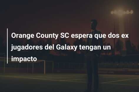 Orange County SC espera que dos ex jugadores del Galaxy tengan un impacto