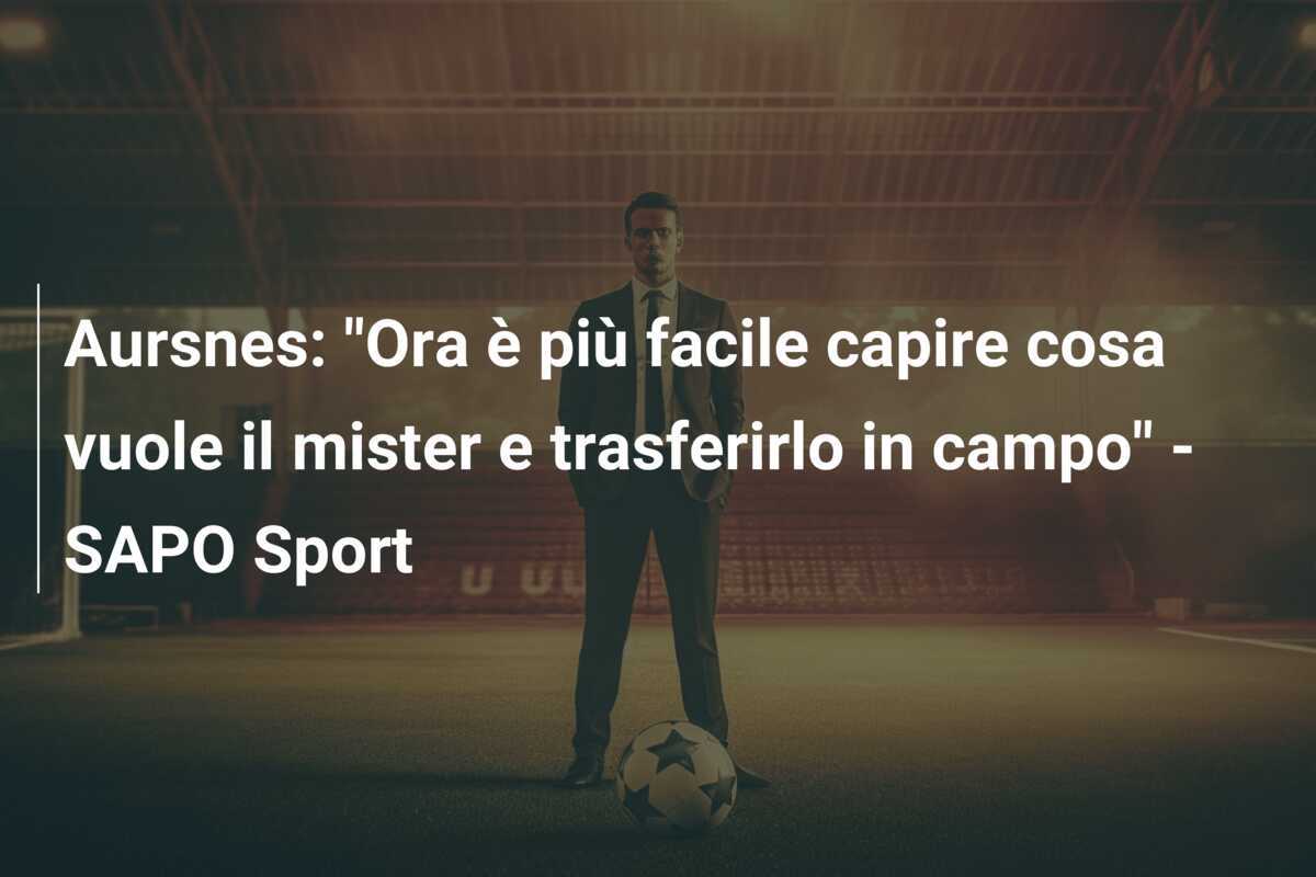 Aursnes: "Ora è più facile capire cosa vuole il mister e trasferirlo in campo" - SAPO Sport