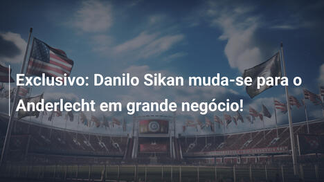 Exclusivo: Danilo Sikan muda-se para o Anderlecht em grande negócio!