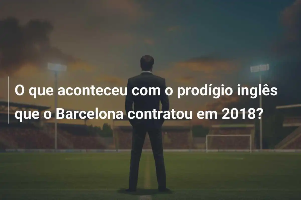 O que aconteceu com o prodígio inglês que o Barcelona contratou em 2018?