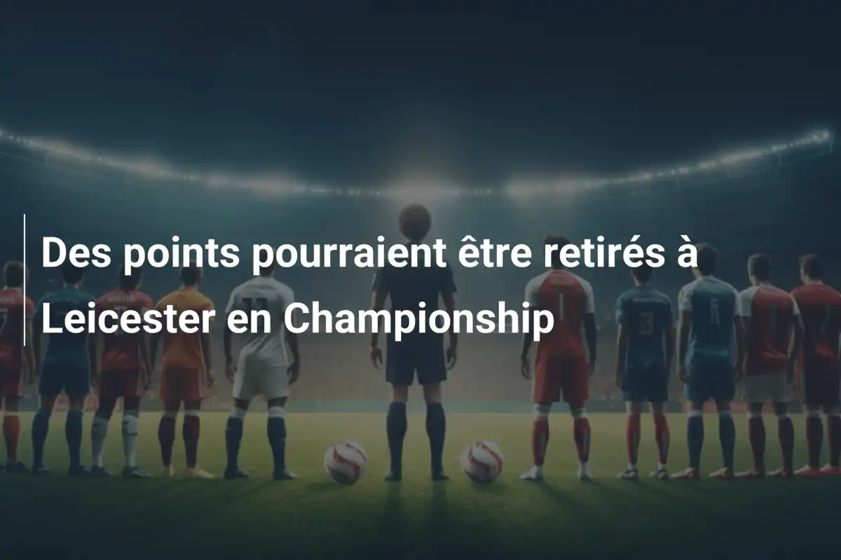 Des points pourraient être retirés à Leicester en Championship