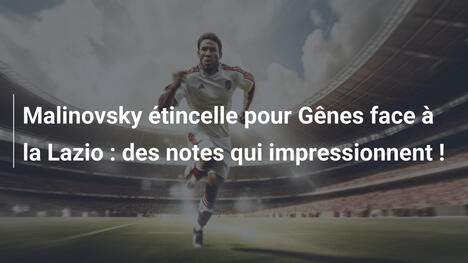 Malinovsky étincelle pour Gênes face à la Lazio : des notes qui impressionnent !