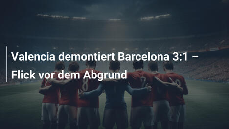 Valencia demontiert Barcelona 3:1 – Flick vor dem Abgrund