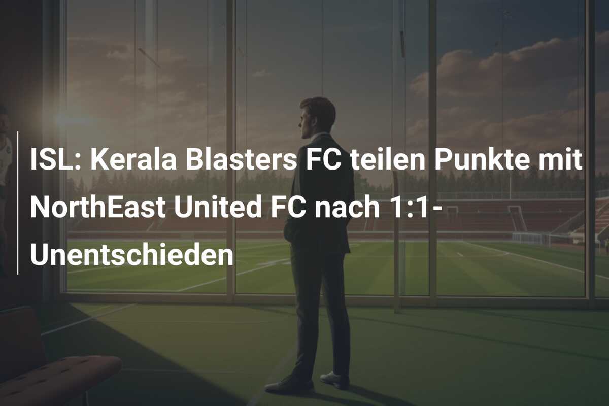 ISL: Kerala Blasters FC teilen Punkte mit NorthEast United FC nach 1:1-Unentschieden
