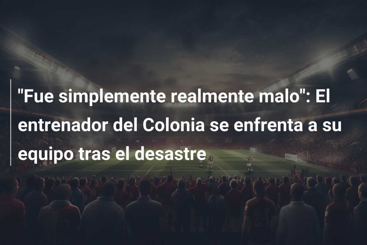 "Fue simplemente realmente malo": El entrenador del Colonia se enfrenta a su equipo tras el desastre