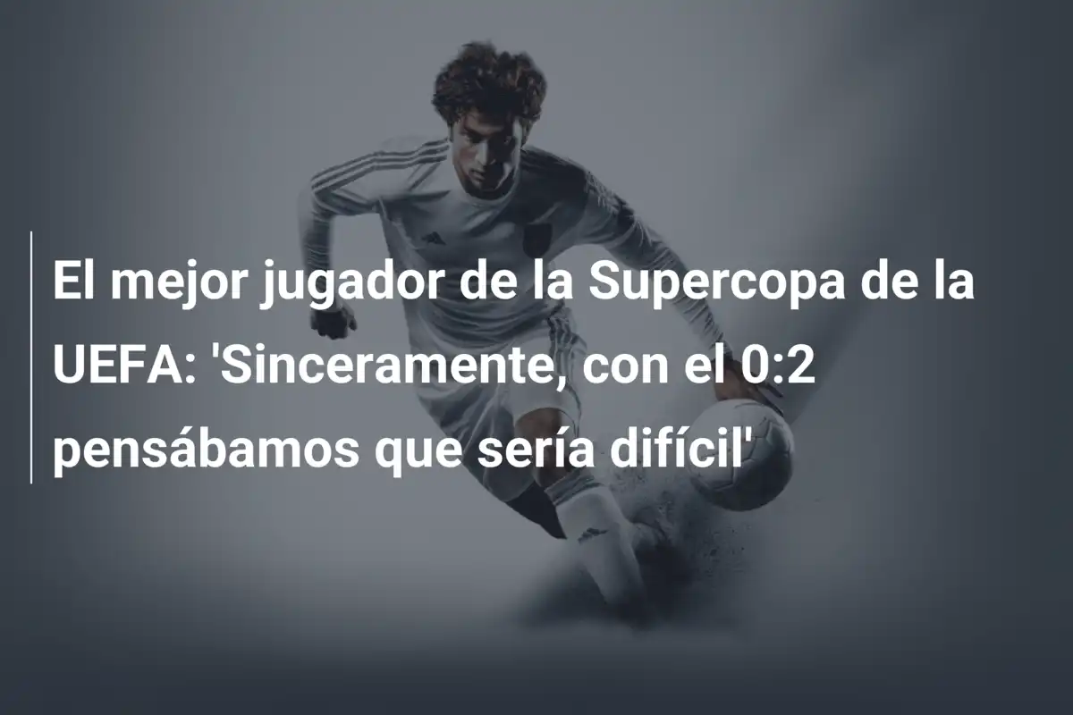 El mejor jugador de la Supercopa de la UEFA: 'Sinceramente, con el 0:2 pensábamos que sería difícil'