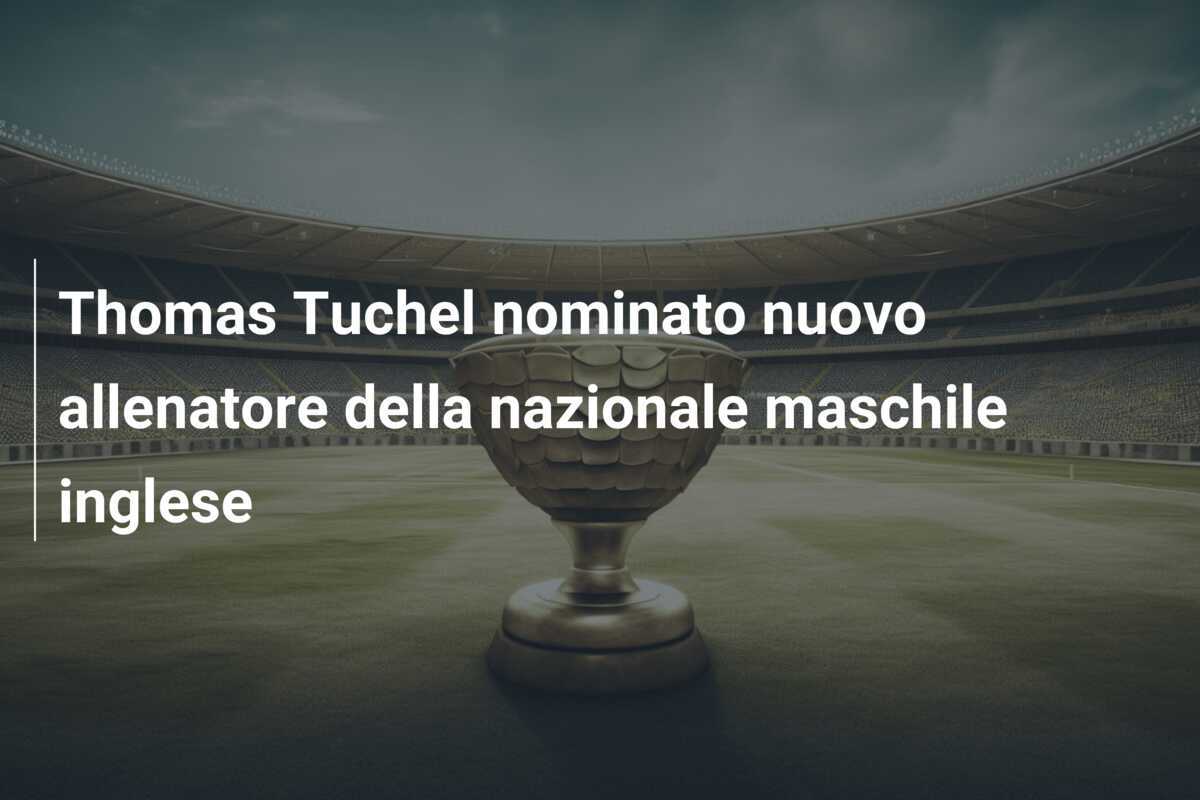 Thomas Tuchel nominato nuovo allenatore della nazionale maschile inglese