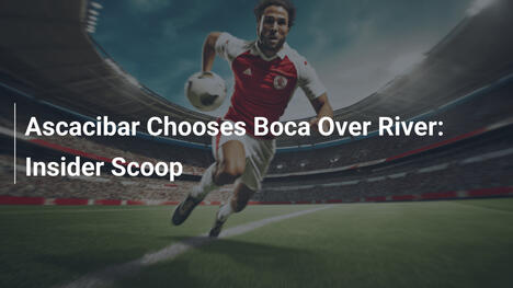 Ascacibar Chooses Boca Over River: Insider Scoop