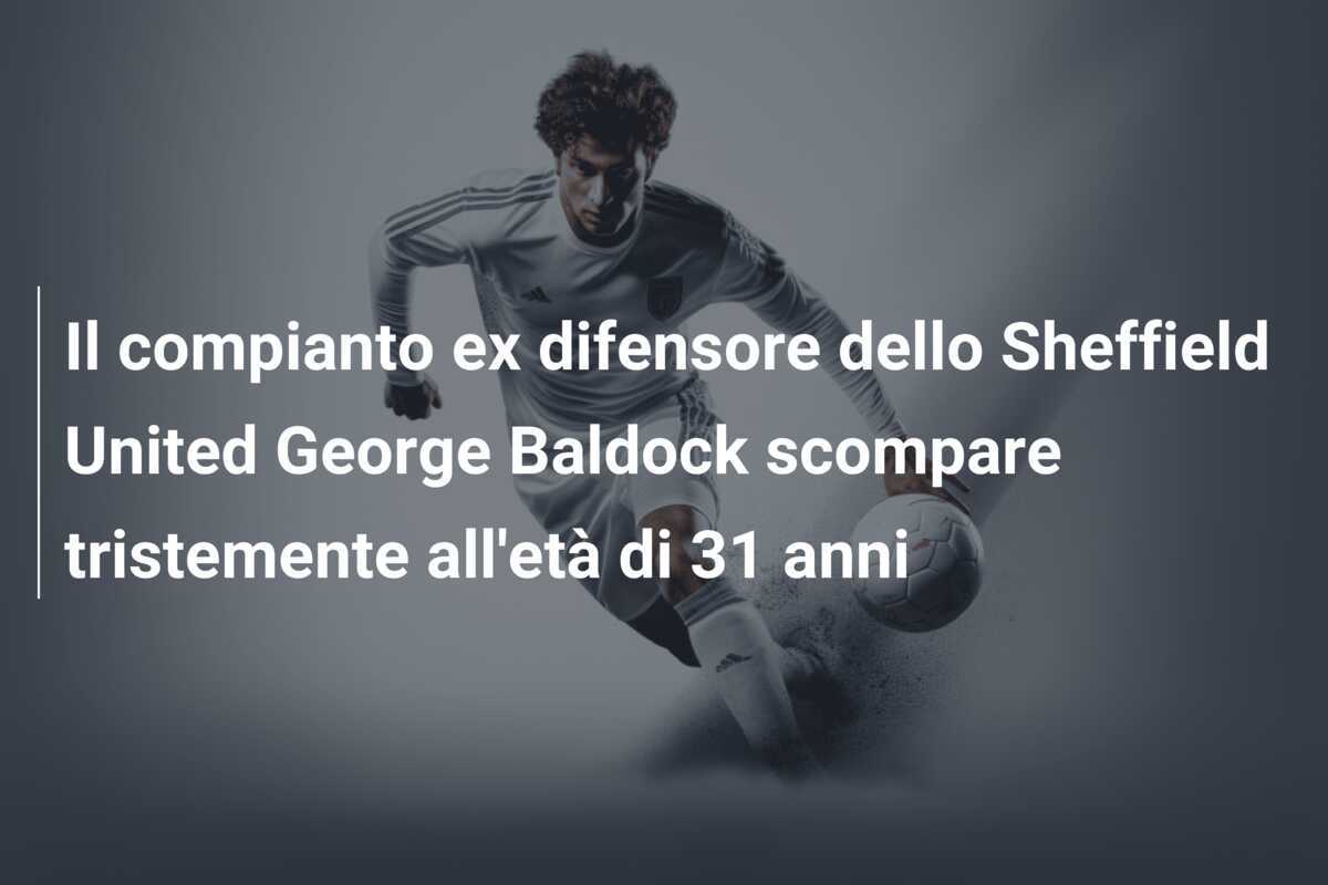 Il compianto ex difensore dello Sheffield United George Baldock scompare tristemente all'età di 31 anni