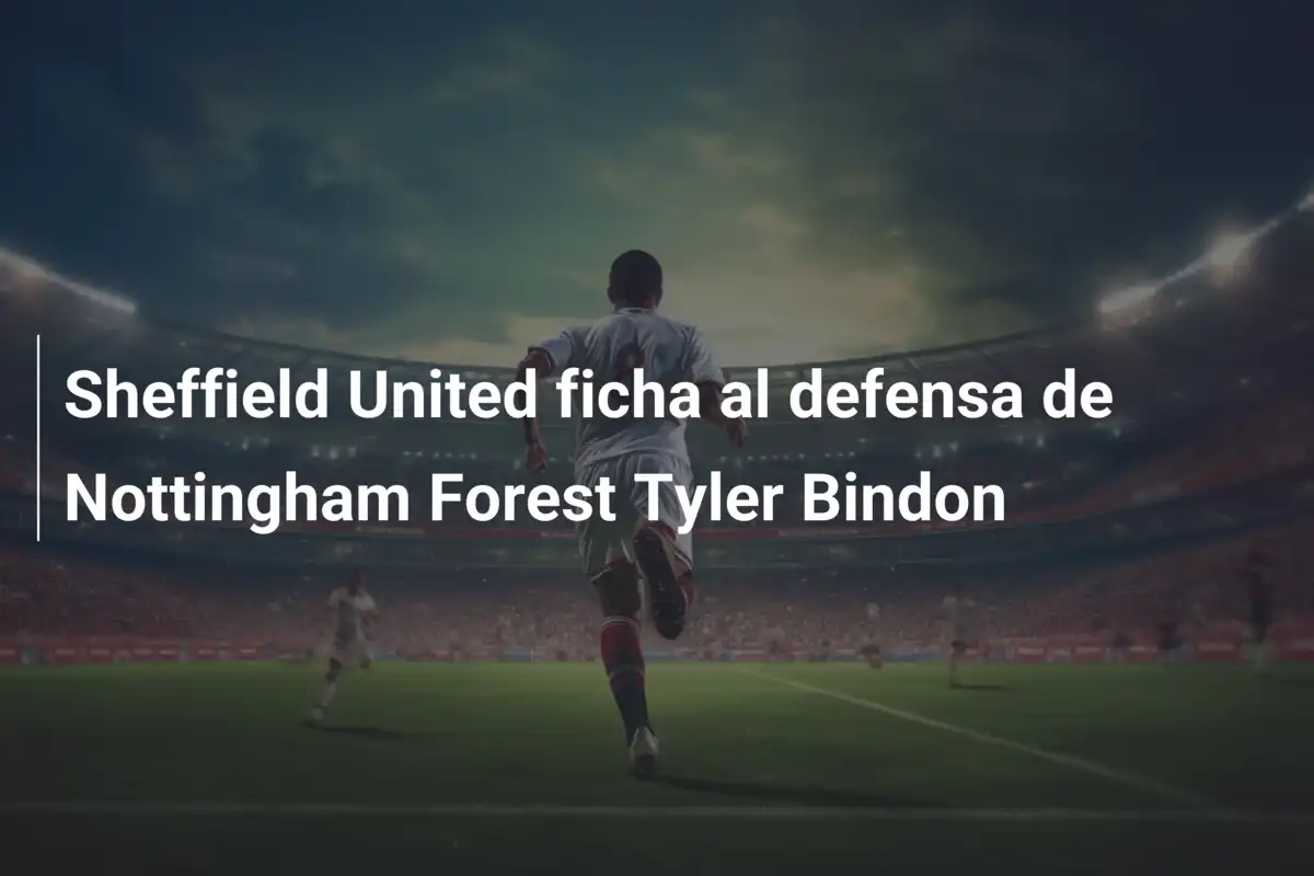 Sheffield United ficha al defensa de Nottingham Forest Tyler Bindon