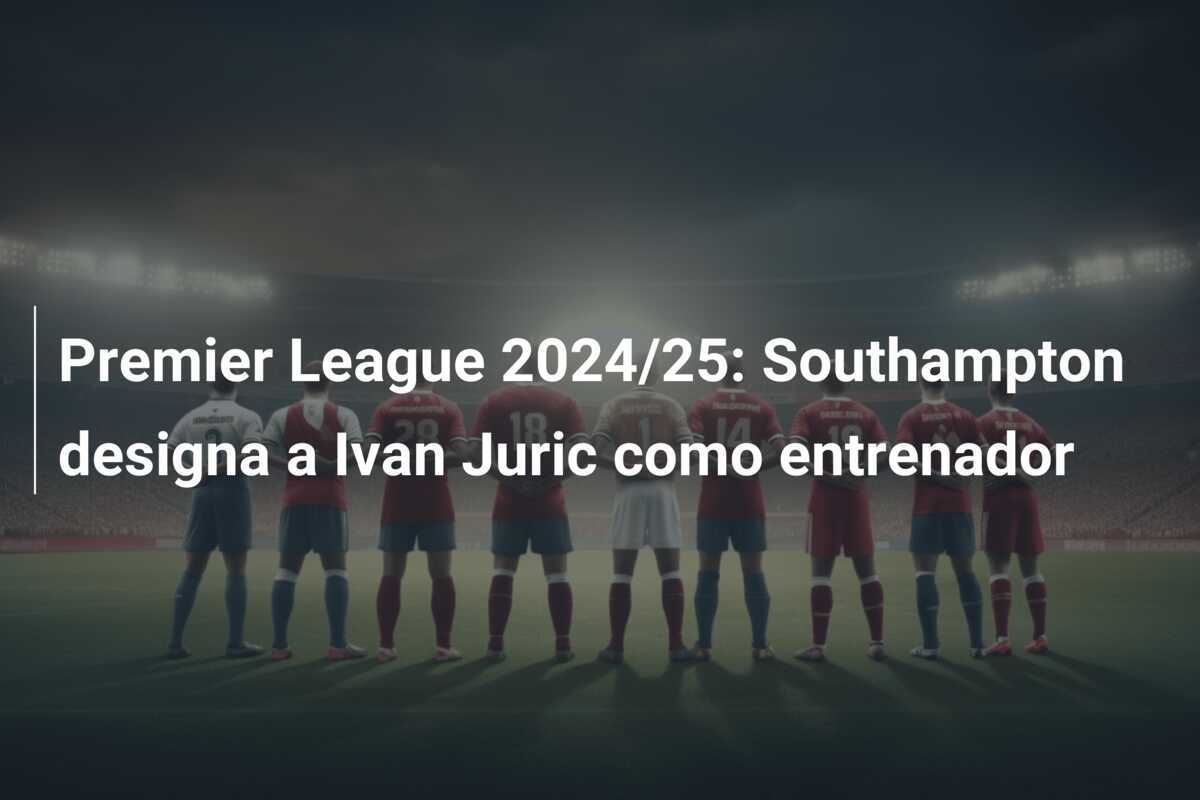 Premier League 2024/25: Southampton designa a Ivan Juric como entrenador