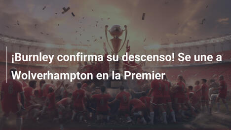 ¡Burnley confirma su descenso! Se une a Wolverhampton en la Premier