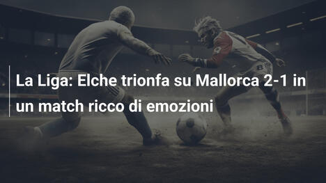 La Liga: Elche trionfa su Mallorca 2-1 in un match ricco di emozioni